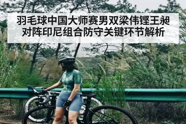 羽毛球中国大师赛男双梁伟铿王昶对阵印尼组合防守关键环节解析