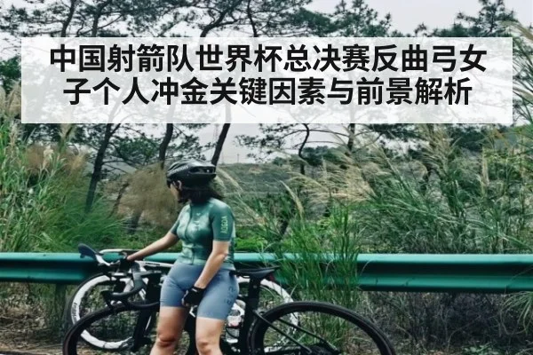 中国射箭队世界杯总决赛反曲弓女子个人冲金关键因素与前景解析